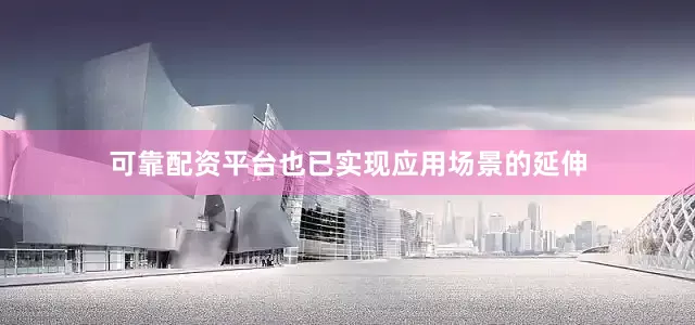 可靠配资平台也已实现应用场景的延伸