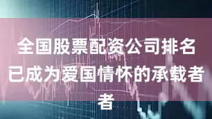 全国股票配资公司排名已成为爱国情怀的承载者