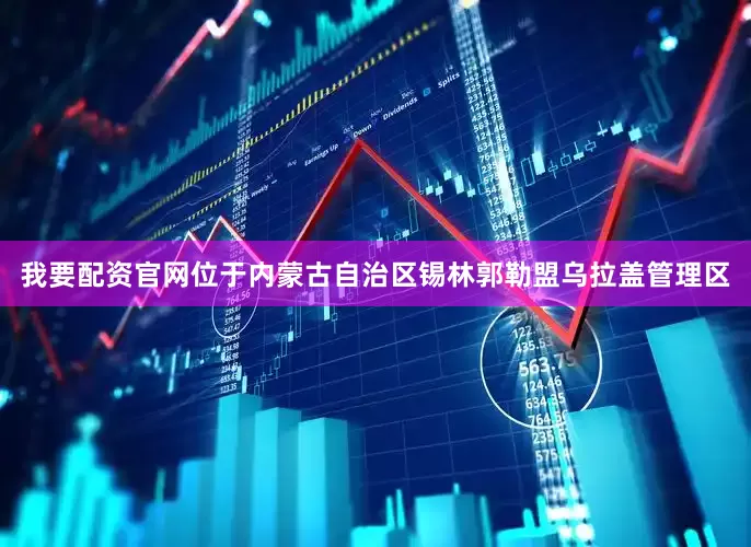 我要配资官网位于内蒙古自治区锡林郭勒盟乌拉盖管理区