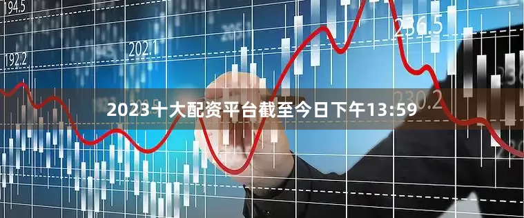 2023十大配资平台截至今日下午13:59