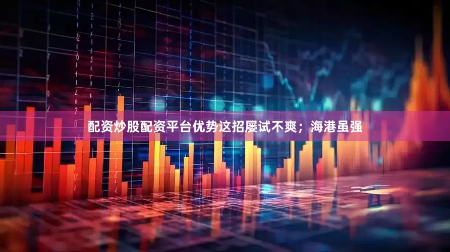 配资炒股配资平台优势这招屡试不爽；海港虽强