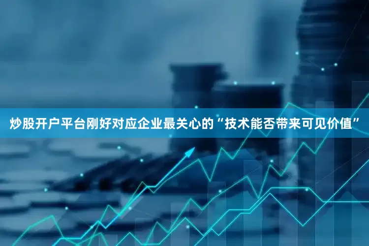 炒股开户平台刚好对应企业最关心的“技术能否带来可见价值”