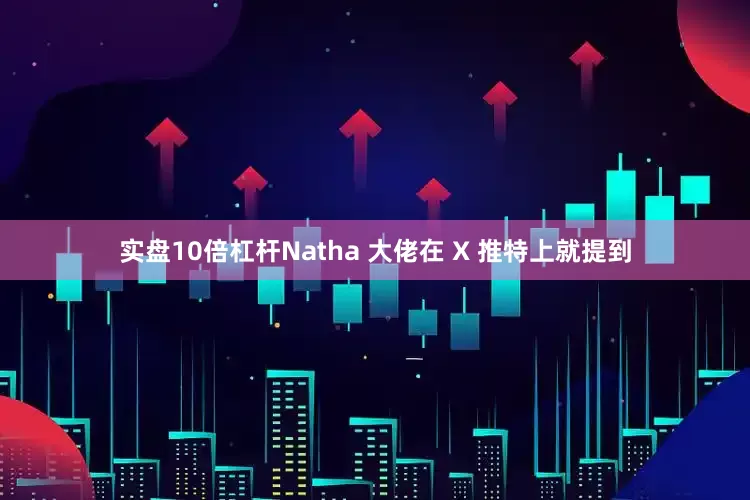 实盘10倍杠杆Natha 大佬在 X 推特上就提到