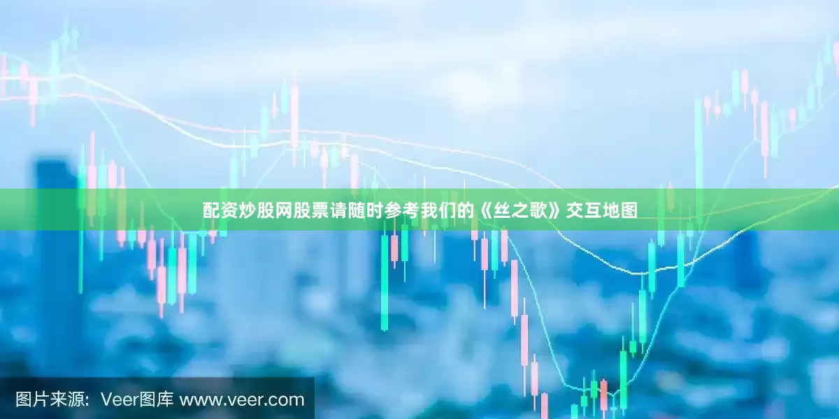 配资炒股网股票请随时参考我们的《丝之歌》交互地图