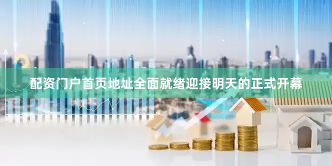 配资门户首页地址全面就绪迎接明天的正式开幕