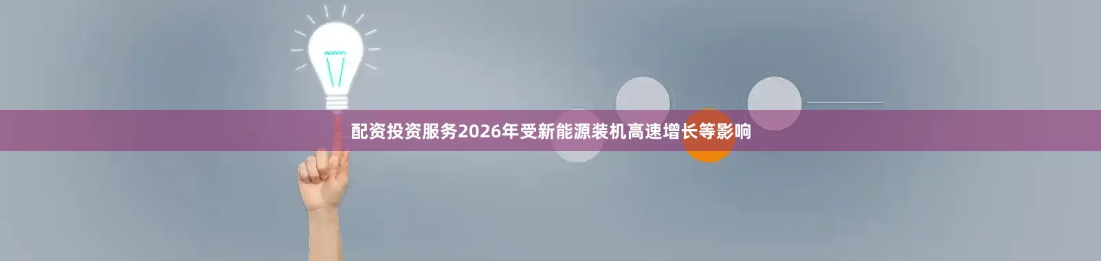 配资投资服务2026年受新能源装机高速增长等影响